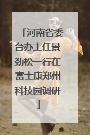 河南省委台办主任景劲松一行在富士康郑州科技园调研