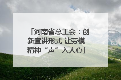 河南省总工会：创新宣讲形式 让劳模精神“声”入人心