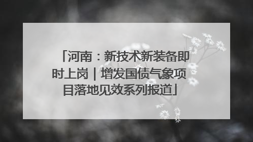 河南：新技术新装备即时上岗｜增发国债气象项目落地见效系列报道