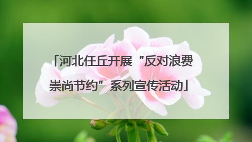 河北任丘开展“反对浪费 崇尚节约”系列宣传活动