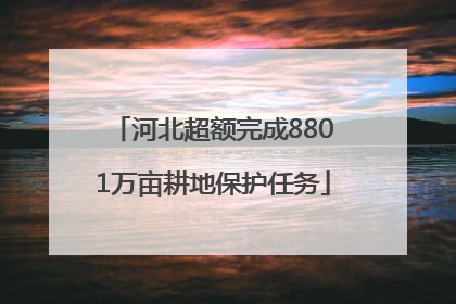 河北超额完成8801万亩耕地保护任务
