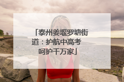 泰州姜堰罗塘街道：护航中高考 呵护千万家