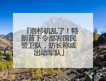 洛杉矶乱了！特朗普下令部署国民警卫队，防长称或出动军队
