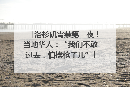 洛杉矶宵禁第一夜！当地华人：“我们不敢过去，怕挨枪子儿”