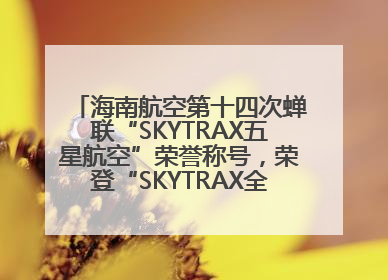 海南航空第十四次蝉联“SKYTRAX五星航空”荣誉称号，荣登“SKYTRAX全球最佳航空公司TOP10”榜单
