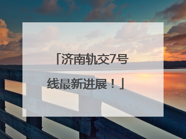 济南轨交7号线最新进展！