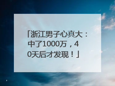 浙江男子心真大：中了1000万，40天后才发现！
