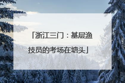 浙江三门：基层渔技员的考场在塘头