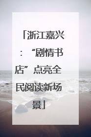 浙江嘉兴：“剧情书店”点亮全民阅读新场景