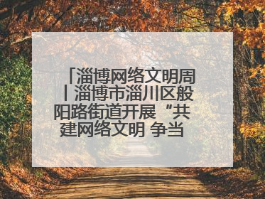 淄博网络文明周丨淄博市淄川区般阳路街道开展“共建网络文明 争当般阳好网民”主题宣讲活动