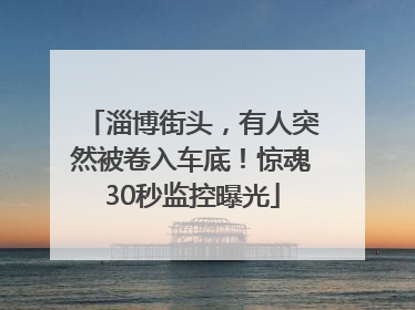 淄博街头，有人突然被卷入车底！惊魂30秒监控曝光