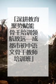深耕教育聚势赋能 骨干培训领航致远—成都市初中语文骨干教师培训班