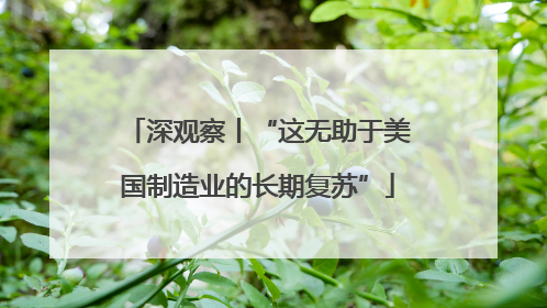 深观察丨“这无助于美国制造业的长期复苏”