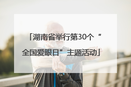 湖南省举行第30个“全国爱眼日”主题活动