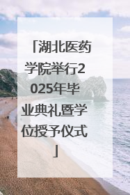 湖北医药学院举行2025年毕业典礼暨学位授予仪式
