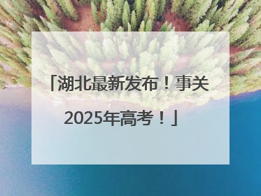 湖北最新发布！事关2025年高考！