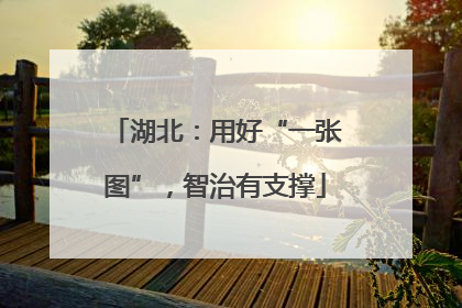 湖北：用好“一张图”，智治有支撑