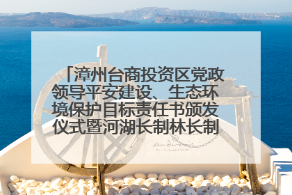 漳州台商投资区党政领导平安建设、生态环境保护目标责任书颁发仪式暨河湖长制林长制工作会议召开