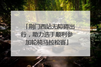 荆门西站无障碍出行，助力选手顺利参加轮椅马拉松赛