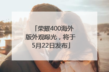 荣耀400海外版外观曝光，将于5月22日发布