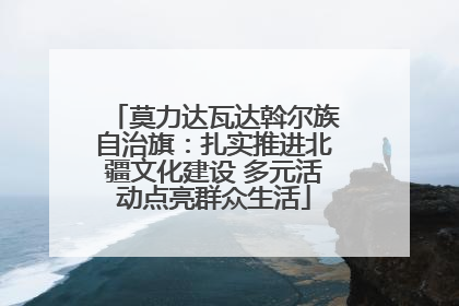莫力达瓦达斡尔族自治旗：扎实推进北疆文化建设 多元活动点亮群众生活