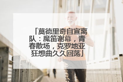 莫德里奇自宣离队：魔笛谢幕，青春散场，克罗地亚狂想曲久久回荡