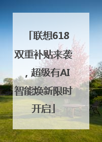 联想618双重补贴来袭，超级有AI智能焕新限时开启