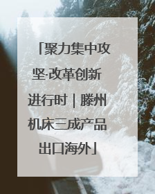 聚力集中攻坚·改革创新进行时｜滕州机床三成产品出口海外