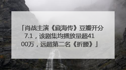 肖战主演《藏海传》豆瓣开分7.1，该剧集均播放量超4100万，远超第二名《折腰》