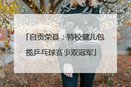 自贡荣县：特校健儿包揽乒乓球赛事双冠军