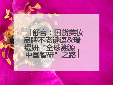 舒言：国货美妆品牌不老谜语&瑞缇妍“全球溯源，中国智研”之路