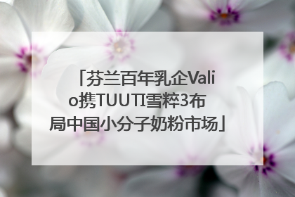 芬兰百年乳企Valio携TUUTI雪粹3布局中国小分子奶粉市场