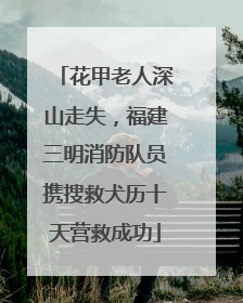 花甲老人深山走失，福建三明消防队员携搜救犬历十天营救成功