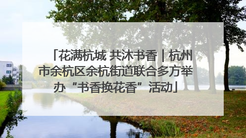 花满杭城 共沐书香｜杭州市余杭区余杭街道联合多方举办“书香换花香”活动