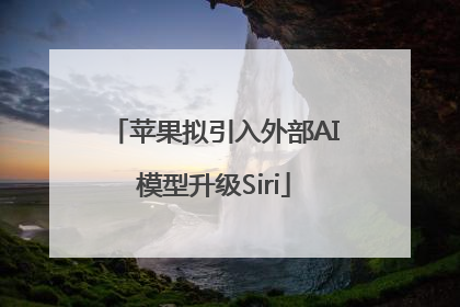 苹果拟引入外部AI模型升级Siri