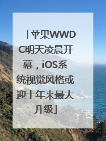 苹果WWDC明天凌晨开幕，iOS系统视觉风格或迎十年来最大升级