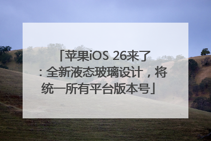 苹果iOS 26来了：全新液态玻璃设计，将统一所有平台版本号