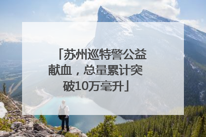 苏州巡特警公益献血，总量累计突破10万毫升