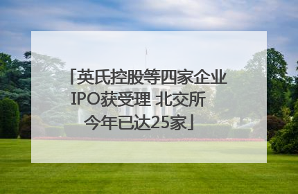 英氏控股等四家企业IPO获受理 北交所今年已达25家