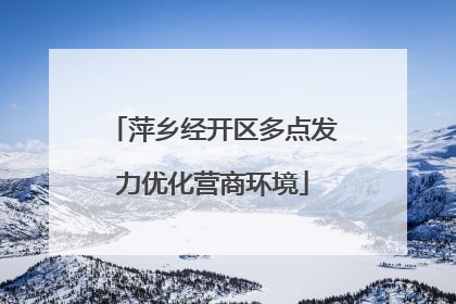 萍乡经开区多点发力优化营商环境