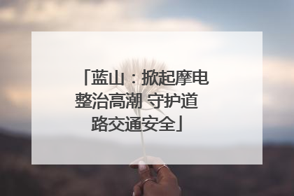 蓝山：掀起摩电整治高潮 守护道路交通安全