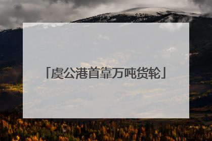 虞公港首靠万吨货轮