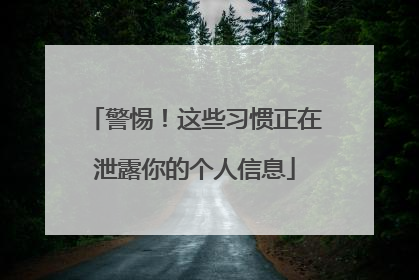 警惕！这些习惯正在泄露你的个人信息