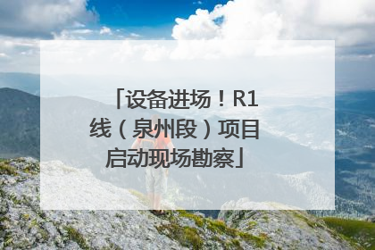 设备进场！R1线（泉州段）项目启动现场勘察