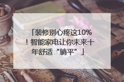 装修别心疼这10%！智能家电让你未来十年舒适“躺平”
