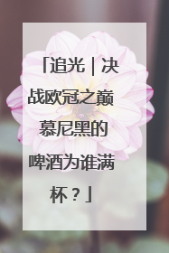 追光｜决战欧冠之巅 慕尼黑的啤酒为谁满杯？