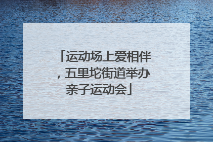 运动场上爱相伴，五里坨街道举办亲子运动会