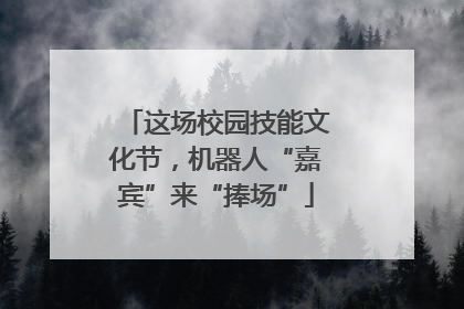 这场校园技能文化节，机器人“嘉宾”来“捧场”