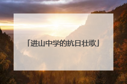进山中学的抗日壮歌