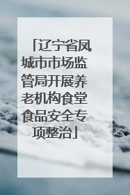 辽宁省凤城市市场监管局开展养老机构食堂食品安全专项整治
